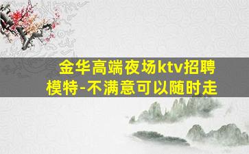金华高端夜场ktv招聘模特-不满意可以随时走